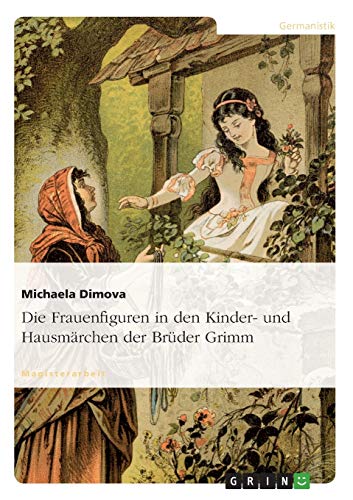 Die Frauenfiguren in den Kinder- und Hausmärchen der Brüder Grimm Die Frauenfiguren in den Kinder- und Hausmärchen der Brüder Grimm