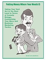 Putting Money Where Your Mouth Is: Taking Your Vent Act to the Next Level in Terms of Comedy Dialogs, Customizing Your Show and Business/Marketing Tactics 1519746253 Book Cover