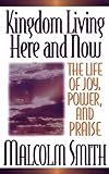 Kingdom Living Here and Now: A Life of Joy, Power, and Praise