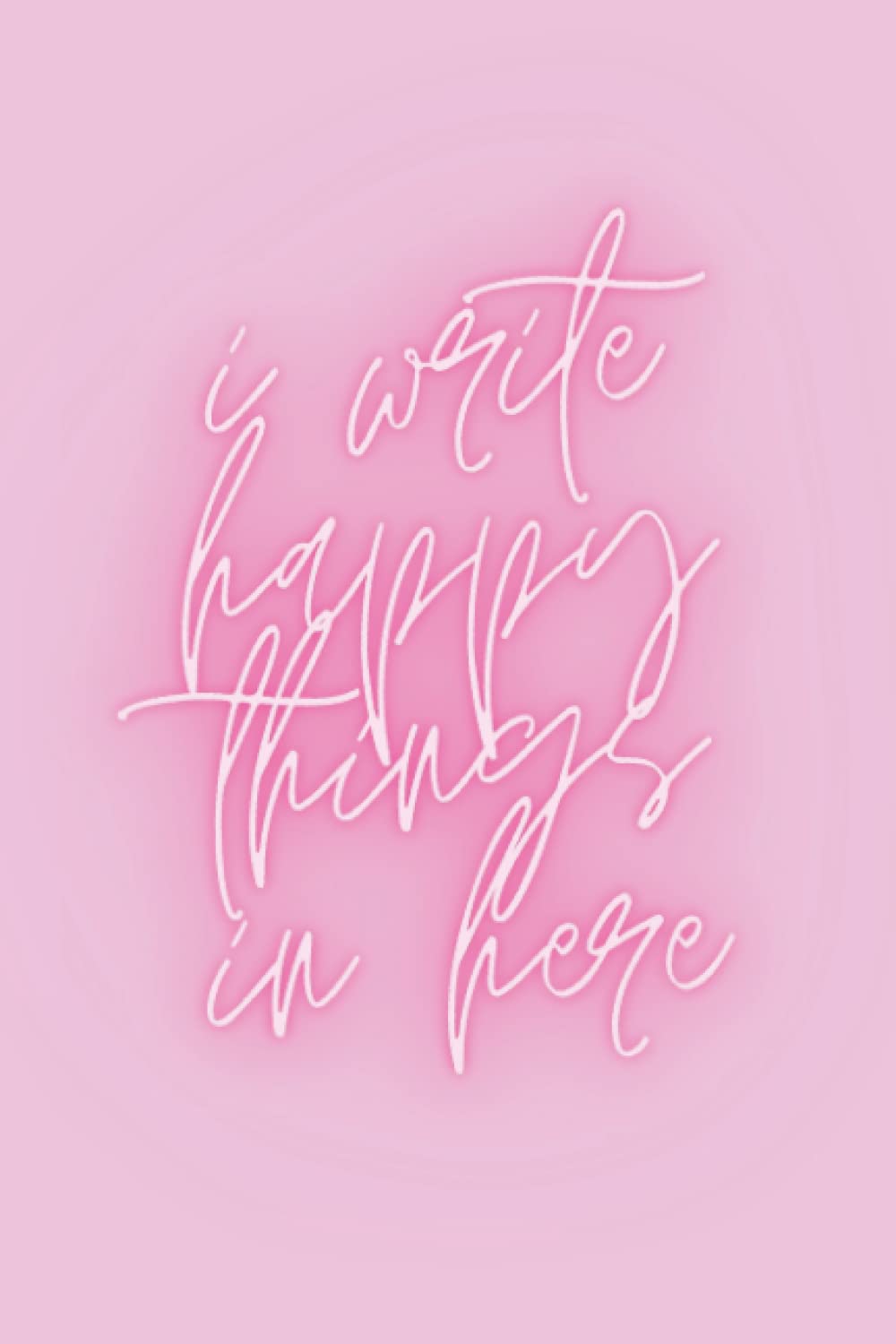 Notebook - I Write Happy Things in Here - Pink: Pink blank lined notebook