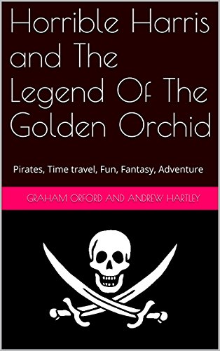 Horrible Harris and The Legend Of The Golden Orchid: Pirates, Time travel, Fun, Fantasy, Adventure (Captain 'Horrible' Harris Book 1)