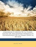  Grandeur Et Misère de la Femme: Études de Psychologie Normale Et Pathologique de la Femme Dans La Société