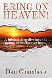 Bring on Heaven!: A biblical deep dive into the nature of our forever home