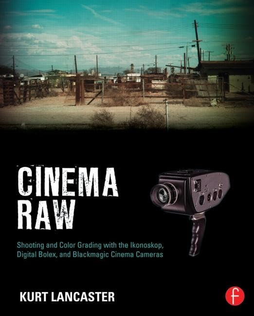 Cinema Raw: Shooting and Color Grading with the Ikonoskop, Digital Bolex, and Blackmagic Cinema Cameras 1st Edition