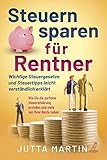 Steuern sparen für Rentner: Wichtige Steuergesetze und Steuertipps leicht verständlich erklärt - Wie Sie die perfekte Steuererklärung erstellen und mehr von Ihrer Rente haben