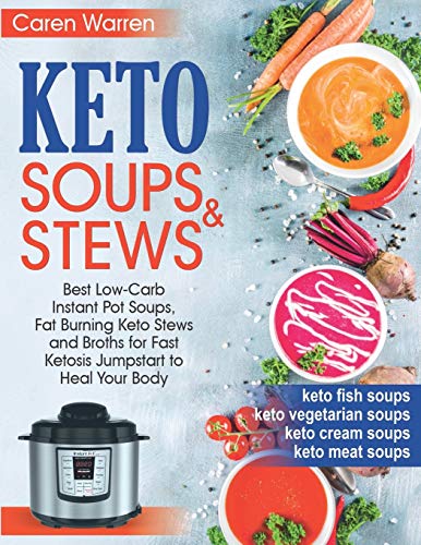Keto Soups and Stews: Best Low-Carb Instant Pot Soups, Fat Burning Keto Stews and Broths for Fast Ketosis Jumpstart to Heal Your Body.(keto cream soups,keto meat and fish soups, keto vegetarian soups)