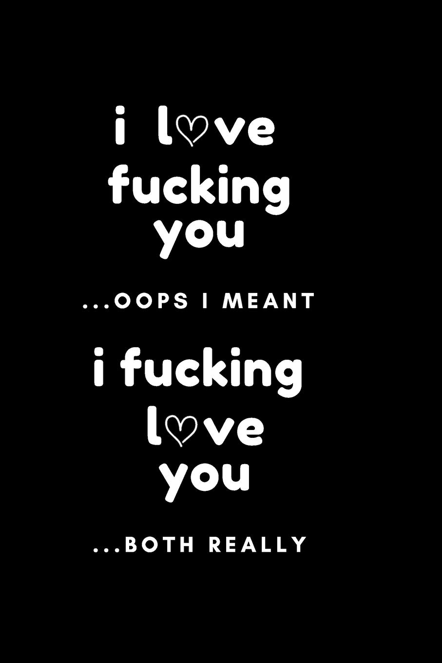I Love Fucking You ...Oops I Meant I Fucking Love You ... Both Really: Romantic and Simple Love Gift Quotes Journal which Says it all for Girlfriend, ... or Partner because you do actually love them