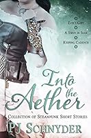 Into the Aether: A Collection of Steampunk Short Stories by Pj Schnyder 0692406972 Book Cover