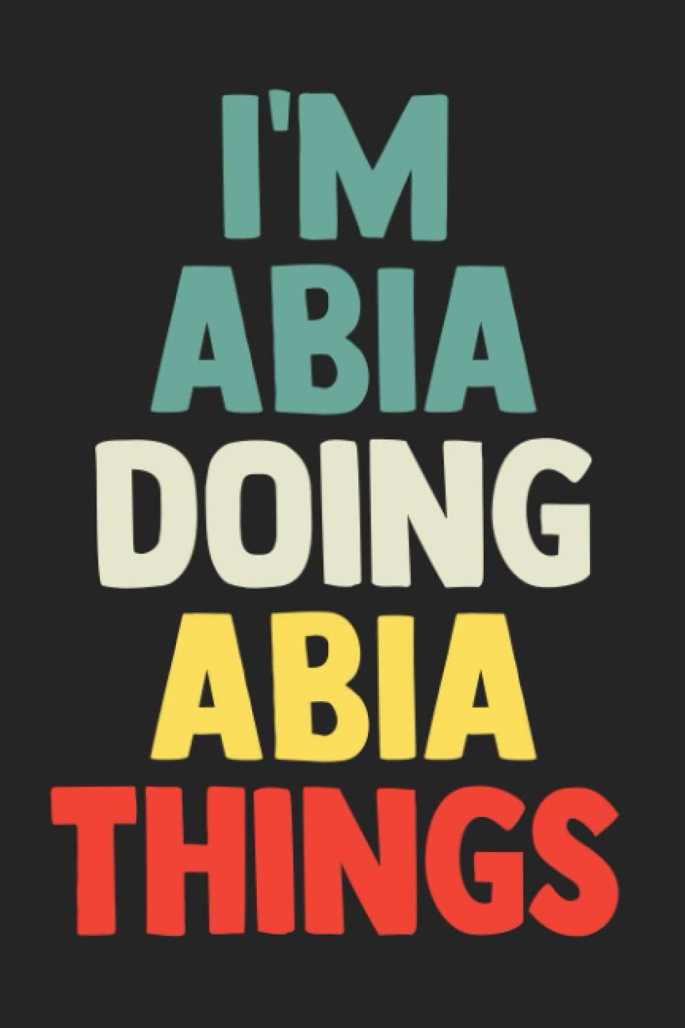 I'm Abia Doing Abia Things: Notebook Gift Abia name, Journal Personalized Gift for Abia , Gift Idea for Abia, 120 Pages