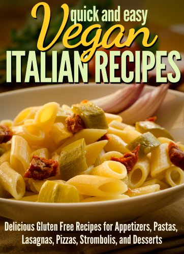 Vegan Italian Recipes: Delicious Gluten Free Recipes for Appetizers, Pastas, Lasagnas, Pizzas, Strom