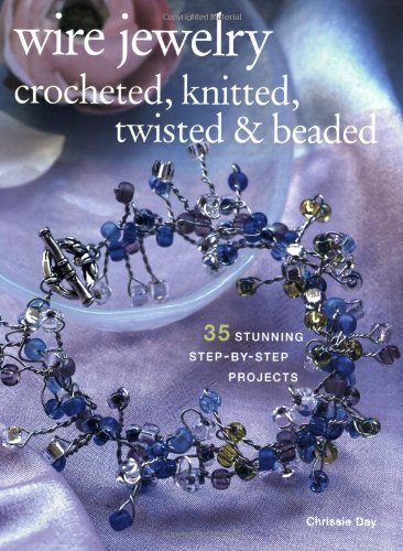Wire Jewelry: Crocheted, Knitted, Twisted & Beaded: 35 Stunning Step-By-Step Projects
