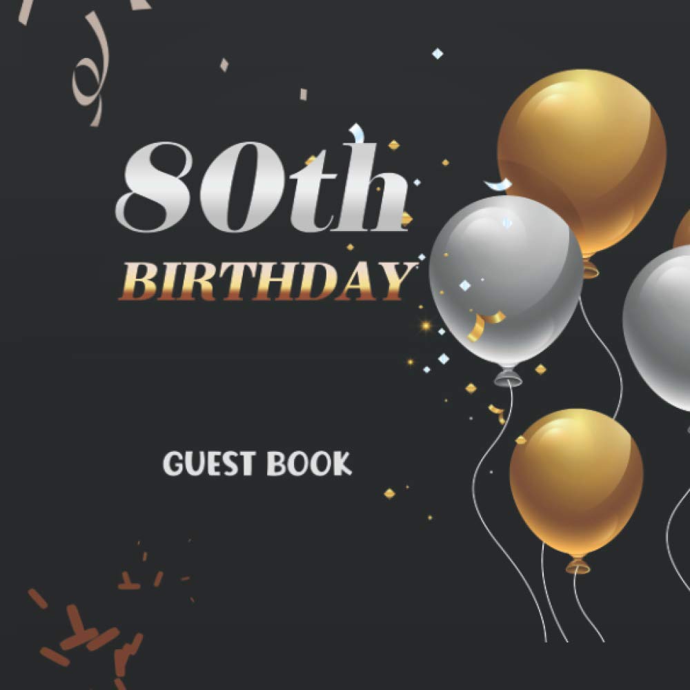80th Birthday Guest Book: SImple Black ,Rose Gold , Silver & Balloons Theme, Best Wishes from Family and Friends to Write in, Guests Sign in for ... A Lovely Gift Idea,Leave Messages Or Thoughts