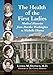 The Health of the First Ladies: Medical Histories from Martha Washington to Michelle Obama