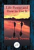 Life Power and How to Use It: With Linked Table of Contents