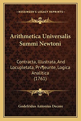 Arithmetica Universalis Summi Newtoni: Contracta, Illustrata, And Locupletata, Præeunte, Logica Analitica (1761) (Latin Edition)