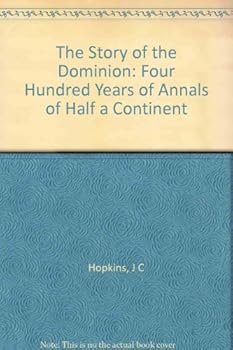 The Story of the Dominion;: Four Hundred Years in the Annals of Half a Continent; a History of Canada
