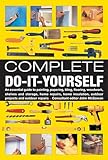 Complete Do-It-Yourself: An Essential Guide to Painting, Papering, Tiling, Flooring, Woodwork, Shelves and Storage, Home Repairs, Home Insulation, Outdoor Projects and Outdoor