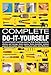 Complete Do-It-Yourself: An Essential Guide to Painting, Papering, Tiling, Flooring, Woodwork, Shelves and Storage, Home Repairs, Home Insulation, Outdoor Projects and Outdoor
