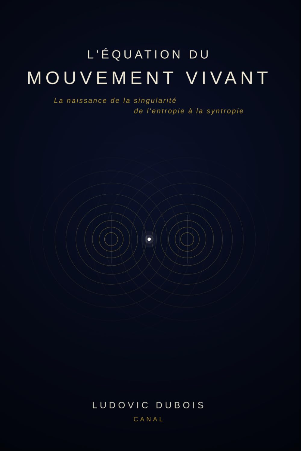 L'Équation du Mouvement Vivant: La naissance de la singularité, de l'entropie à la syntropie
