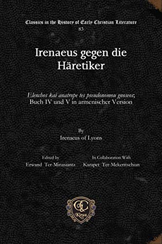 Irenaeus gegen die Häretiker: Elenchos kai anatrope tes pseudonomou gnoseos; Buch IV und V in armenischer Version (Classics in the History of Early Christian Literature, Band 83)