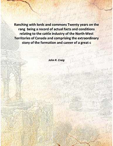 Ranching with lords and commons Twenty years on the rang being a record of actual facts and conditions relating to the cattle industry of the North-West Territories of Canada and comprisin [Hardcover]