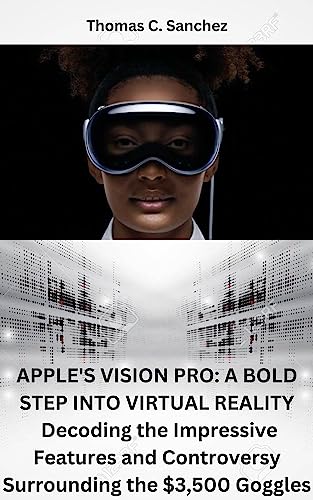 APPLE'S VISION PRO: A BOLD STEP INTO VIRTUAL REALITY : Decoding the Impressive Features and Controversy Surrounding the $3,500 Goggles (English Edition)
