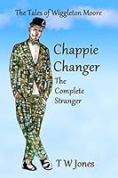 Chappie Changer the Complete Stranger: The Tales of Wiggleton Moore 1515340325 Book Cover