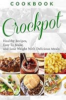 Cookbook: Crockpot - Healthy Recipes, Easy to Make, Lose Weight with Delicious Meals 1519715609 Book Cover