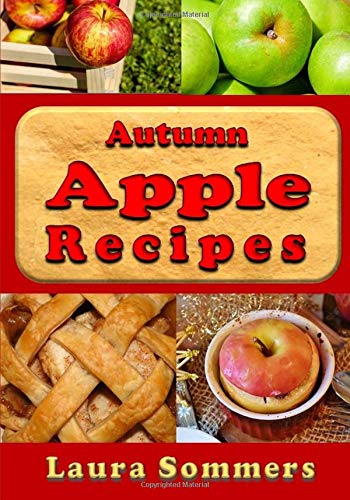 Autumn Apple Recipes: Apple Crisp, Apple Pie, Apple Sauce and Much Much More (Superfoods Cookbook) (Volume 5)