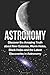 Astronomy: Astronomy For Beginners: Discover The Amazing Truth About New Galaxies, Worm Holes, Black Holes And The Latest Discoveries In Astronomy ... For Beginners, Astronomy 101) (Volume 1)