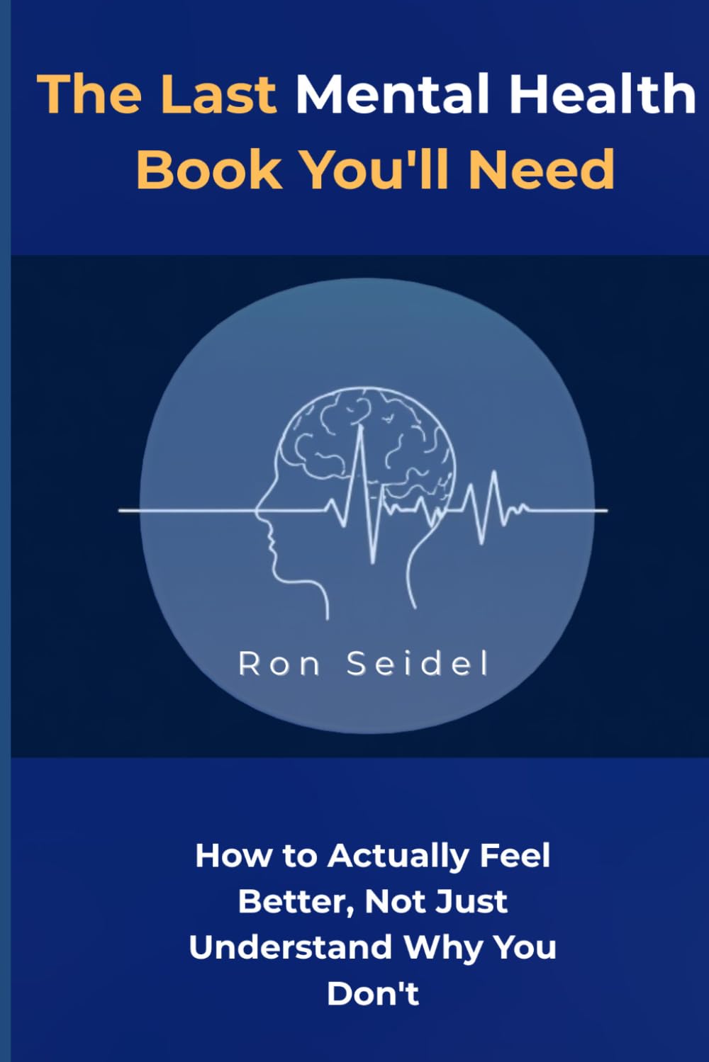 The Last Mental Health Book You'll Need: How to Actually Feel Better, Not Just Understand Why You Don't