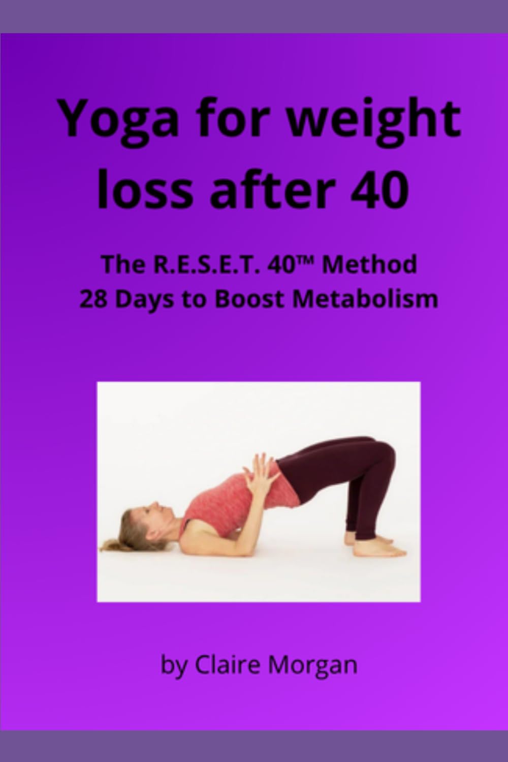 YOGA FOR WEIGHT LOSS AFTER 40: The R.E.S.E.T. 40™ Method 28 Days to Boost Metabolism, Restore Energy & Feel Better in Your Body—Without Stress, Restrictive Diets, or Extreme Workouts