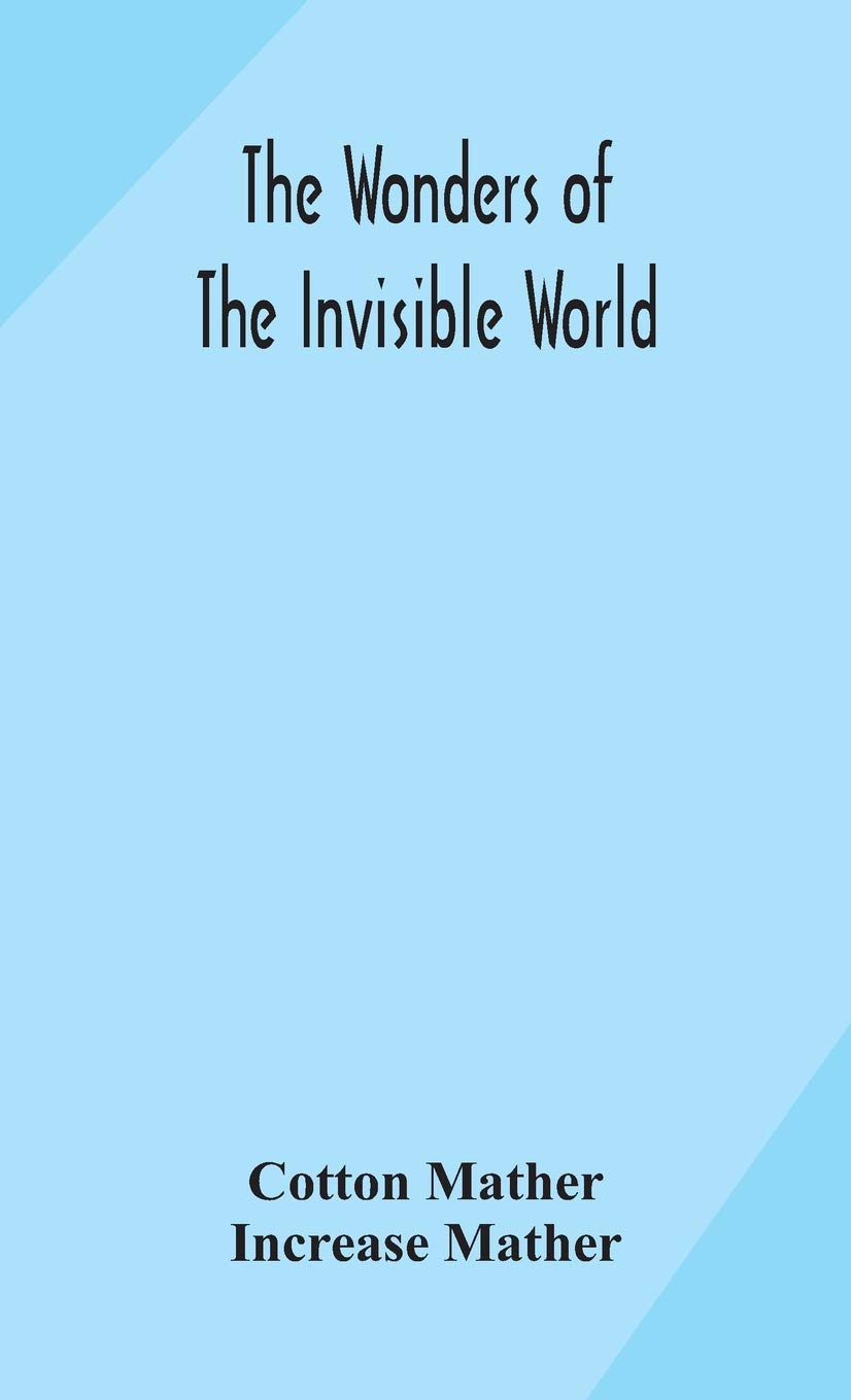The Wonders Of The Invisible World: Being An Account Of The Tryals Of Several Witches Lately Executed In New England: To Which Is Added: A Farther Account Of The Tryals Of The New-England Witches