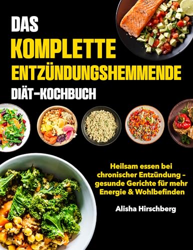 Das Komplette Entzündungshemmende Diät-Kochbuch: Heilsam essen bei chronischer Entzündung – gesunde Gerichte für mehr Energie & Wohlbefinden