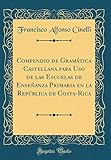  Compendio de Gramática Castellana para Uso de las Escuelas de Enseñanza Primaria en la República de Costa-Rica (Classic Reprint)