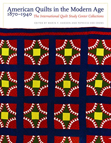 American Quilts in the Modern Age, 1870-1940: The International Quilt Study Center Collections American Quilts in the Modern Age, 1870-1940: The International Quilt Study Center Collections