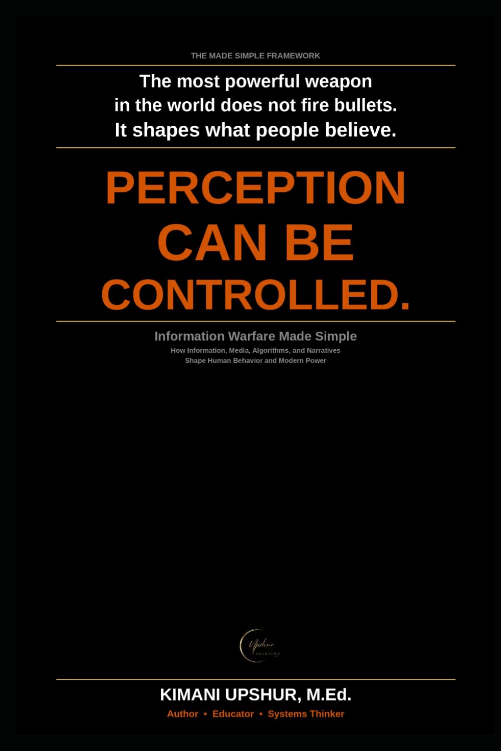 Information Warfare Made Simple: How Information, Media, Algorithms, and Narratives Shape Human Behavior and Modern Power (The Made Simple Framework: Clear thinking for complex systems.)