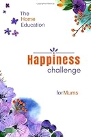 The Home Education Happiness Challenge for Mums: Easy, Effective Self-Help Exercises for Fulfilment, Confidence and Joy 1701025086 Book Cover