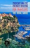 PROVENCE & THE FRENCH RIVIERA FOR TRAVELERS. The total guide : The comprehensive traveling guide for...
