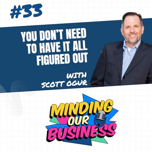 #33 - You Don&rsquo;t Need to Have It All Figured Out - with Scott Ogur