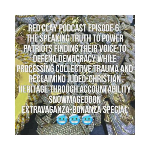 Red Clay Podcast S1:E6 - The Speaking Truth To Power Patriots Finding Their Voice To Defend Democracy While Processing Collective Trauma And Reclaiming Judeo-Christian Heritage Through Accountability Snowmageddon Bonanza Extravaganza Special