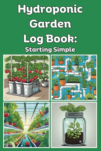Hydroponic Garden Log Book- Starting Simple: Daily or Weekly Logging of your Garden or Planting Unit (get to know your garden), Includes a Plant and ... and visual observations for water and plants