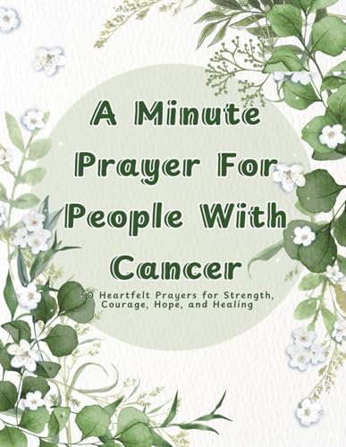 A Minute Prayer for People with Cancer: 50 Heartfelt Prayers for Strength, Courage, Hope and Healing