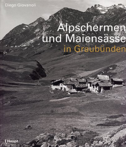 Alpschermen und Maiensässe in Graubünden: Bäuerliche Bauten, Betriebsstufen und Siedlungsstrukturen ausserhalb der Dörfer Graubündens von der frühen Neuzeit bis 1960