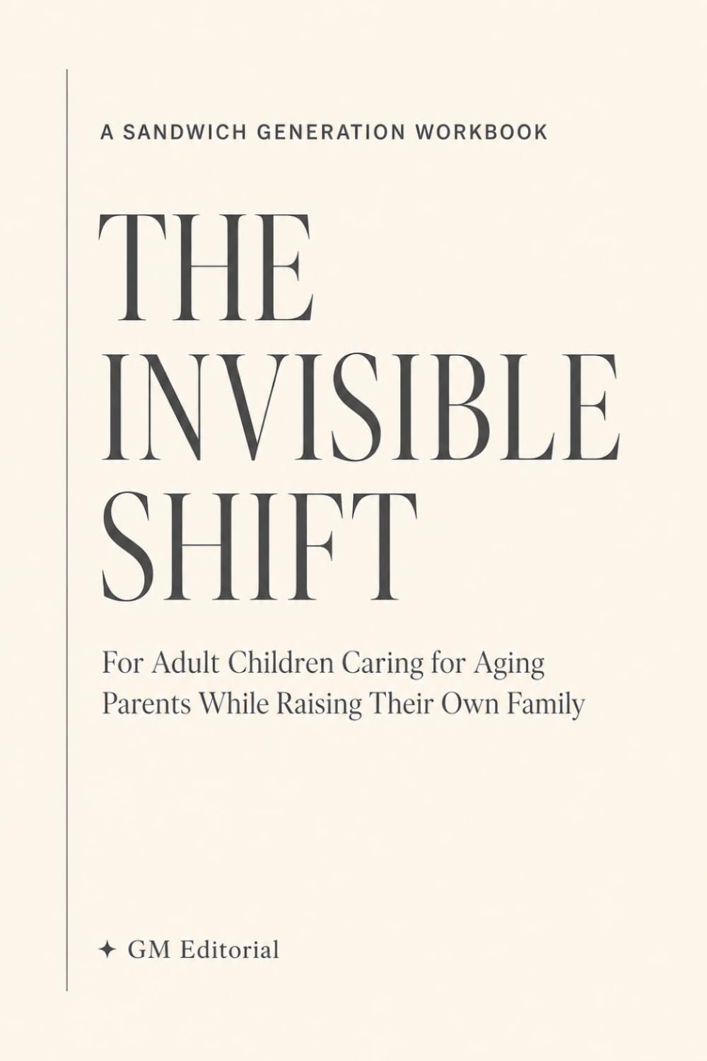 The Invisible Shift: A Sandwich Generation Workbook for Adult Children Caring for Aging Parents While Raising Their Own Family