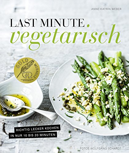 Last Minute Vegetarisch - Richtig lecker kochen in nur 10 bis 20 Minuten Last Minute Vegetarisch - Richtig lecker kochen in nur 10 bis 20 Minuten