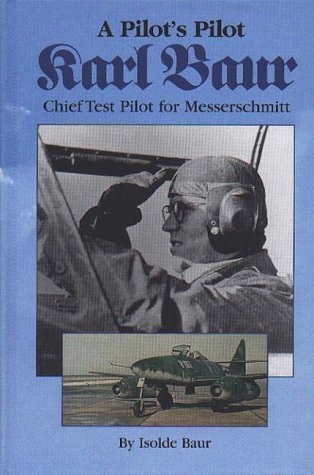 A Pilot's Pilot, Karl Baur, Chief Test Pilot for Messerschmitt by Baur, Isolde (2000) Hardcover