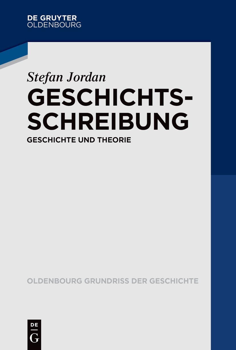 Geschichtsschreibung: Geschichte Und Theorie: 55 (Oldenbourg Grundriss Der Geschichte)