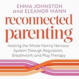 Reconnected Parenting: Healing the Whole Family Nervous System Through Regulation, Breathwork, and Play Therapy