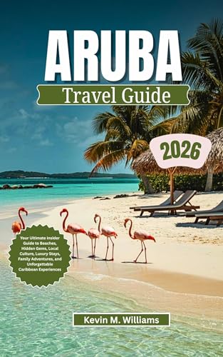 ARUBA TRAVEL GUIDE 2026: Your Ultimate Insider Guide to Beaches, Hidden Gems, Local Culture, Luxury Stays, Family Adventures, and Unforgettable Caribbean Experiences